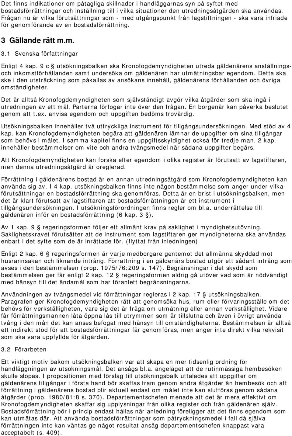 9 c utsökningsbalken ska Kronofogdemyndigheten utreda gäldenärens anställningsoch inkomstförhållanden samt undersöka om gäldenären har utmätningsbar egendom.