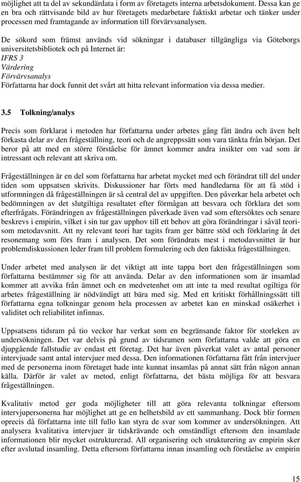 De sökord som främst används vid sökningar i databaser tillgängliga via Göteborgs universitetsbibliotek och på Internet är: IFRS 3 Värdering Förvärvsanalys Författarna har dock funnit det svårt att