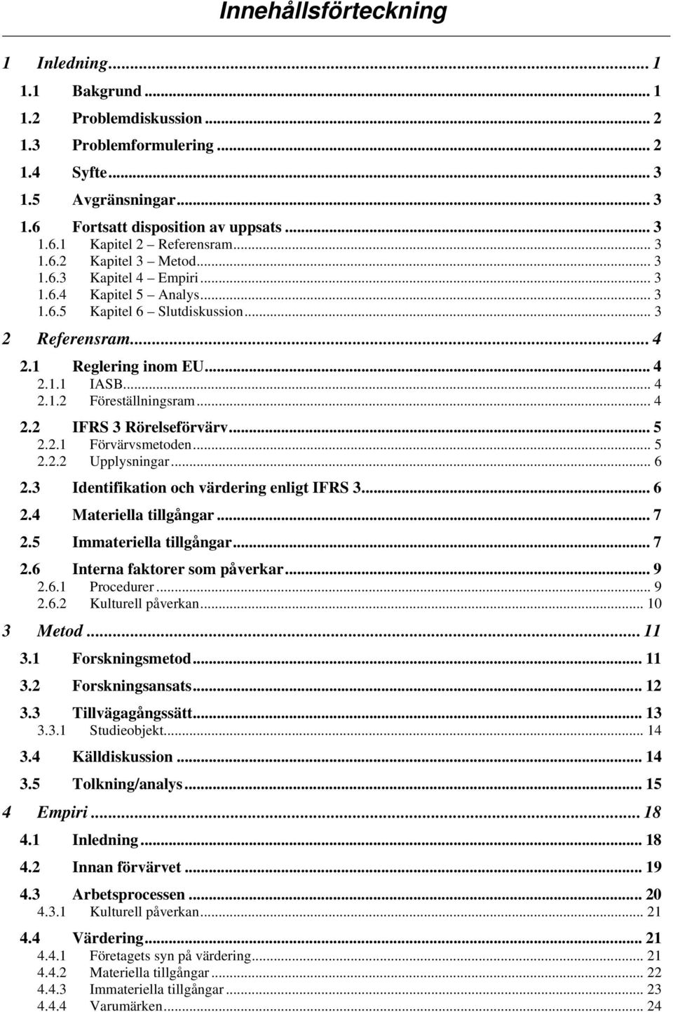 .. 4 2.2 IFRS 3 Rörelseförvärv... 5 2.2.1 Förvärvsmetoden... 5 2.2.2 Upplysningar... 6 2.3 Identifikation och värdering enligt IFRS 3... 6 2.4 Materiella tillgångar... 7 2.5 Immateriella tillgångar.