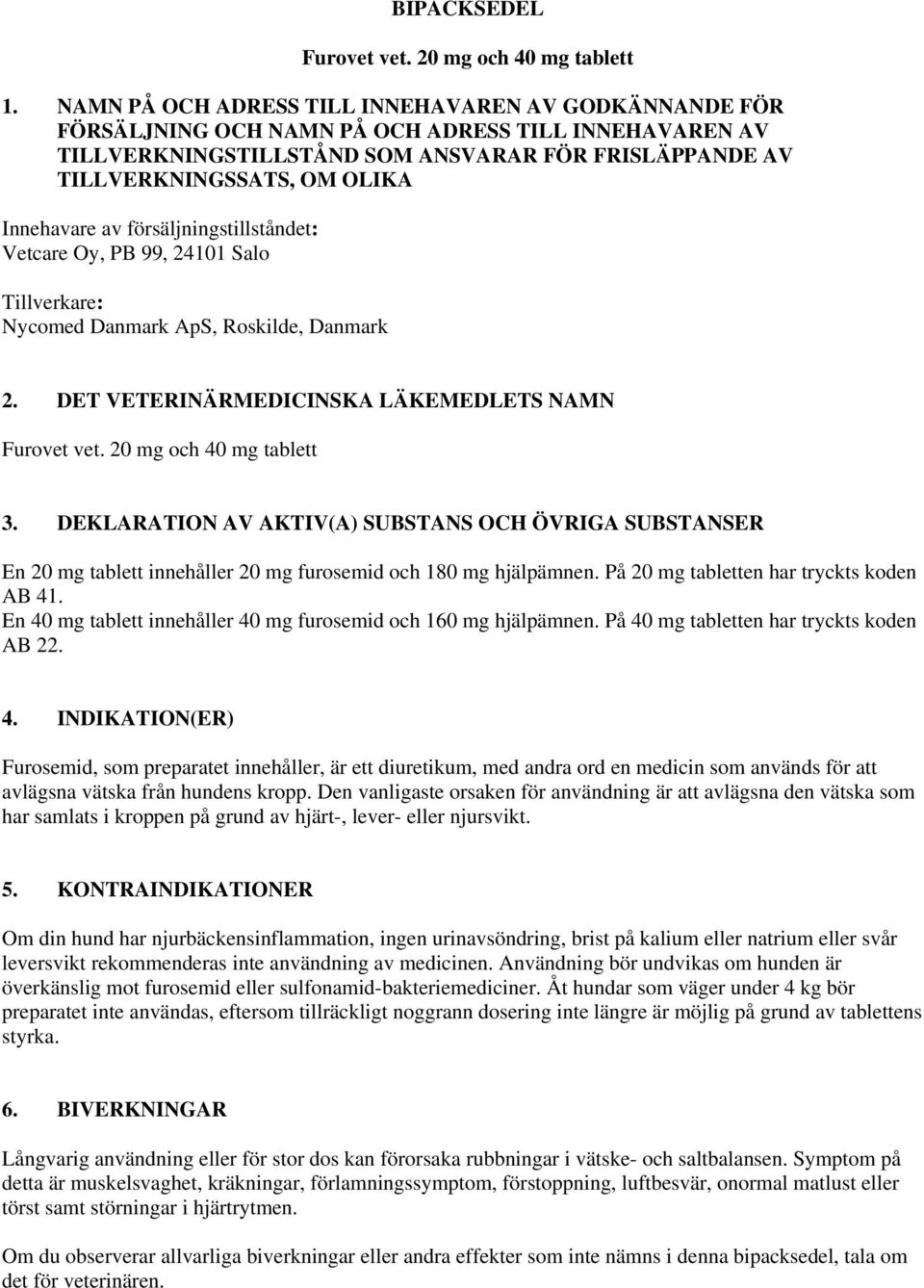 Innehavare av försäljningstillståndet: Vetcare Oy, PB 99, 24101 Salo Tillverkare: Nycomed Danmark ApS, Roskilde, Danmark 2. DET VETERINÄRMEDICINSKA LÄKEMEDLETS NAMN Furovet vet.