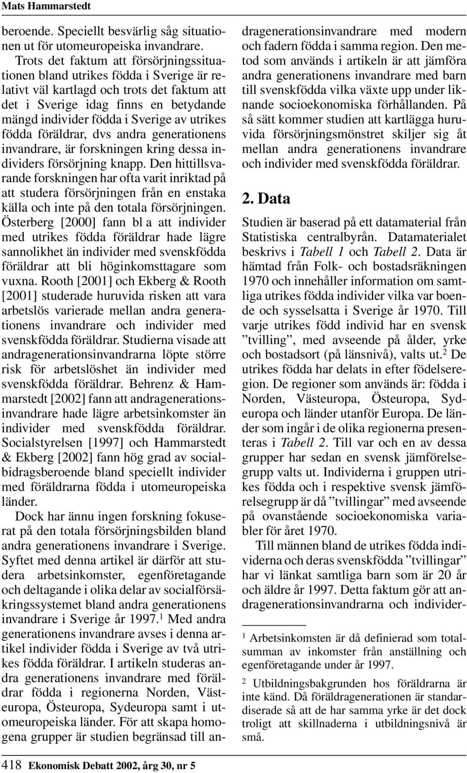 utrikes födda föräldrar, dvs andra generationens invandrare, är forskningen kring dessa individers försörjning knapp.