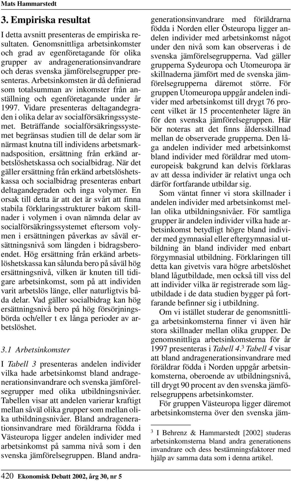 Arbetsinkomsten är då definierad som totalsumman av inkomster från anställning och egenföretagande under år 1997. Vidare presenteras deltagandegraden i olika delar av socialförsäkringssystemet.