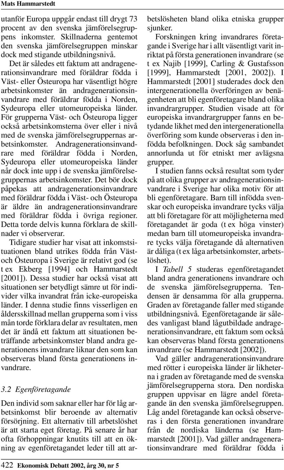 Det är således ett faktum att andragenerationsinvandrare med föräldrar födda i Väst- eller Östeuropa har väsentligt högre arbetsinkomster än andragenerationsinvandrare med föräldrar födda i Norden,