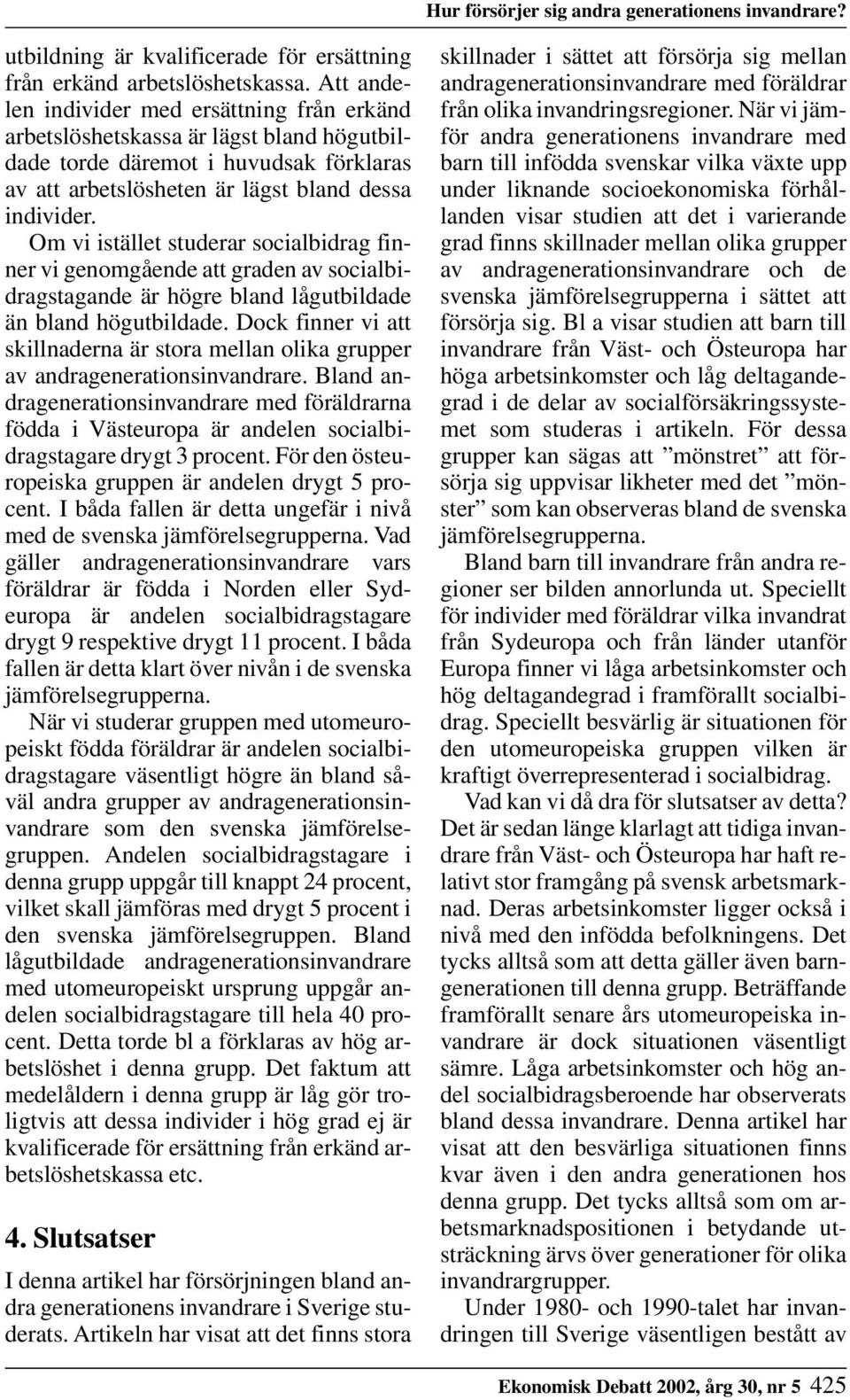 Om vi istället studerar socialbidrag finner vi genomgående att graden av socialbidragstagande är högre bland lågutbildade än bland högutbildade.