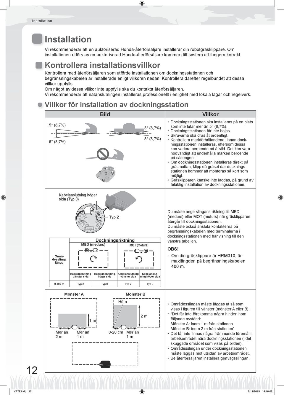 Kontrollera installationsvillkor Kontrollera med återförsäljaren som utförde installationen om dockningsstationen och begränsningskabelen är installerade enligt villkoren nedan.