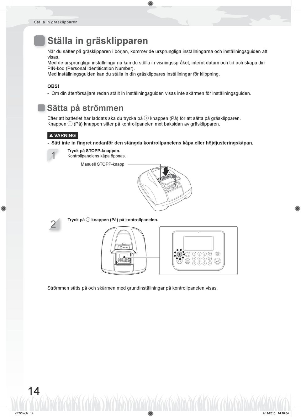 Med inställningsguiden kan du ställa in din gräsklippares inställningar för klippning. - Om din återförsäljare redan ställt in inställningsguiden visas inte skärmen för inställningsguiden.