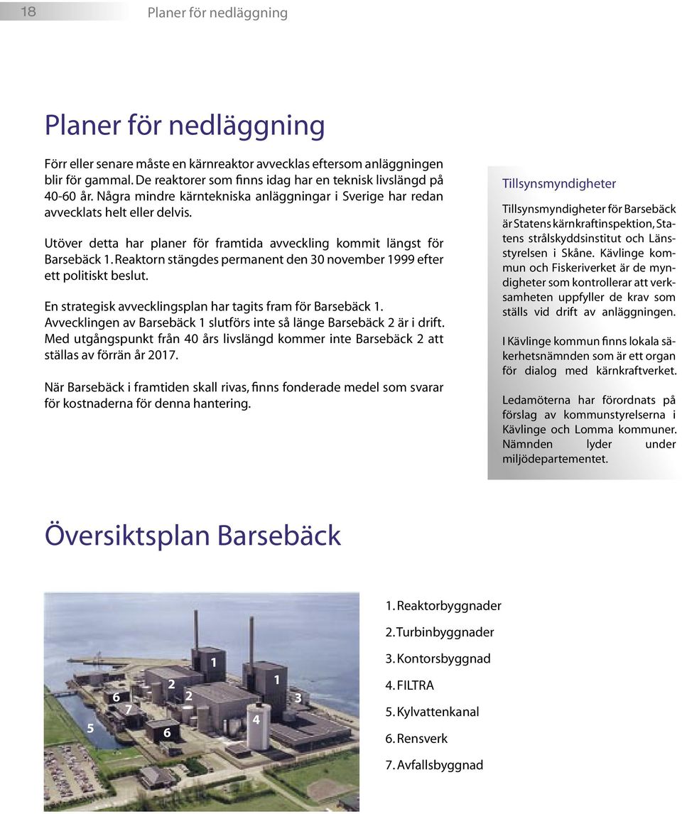 Utöver detta har planer för framtida avveckling kommit längst för Barsebäck 1. Reaktorn stängdes permanent den 30 november 1999 efter ett politiskt beslut.