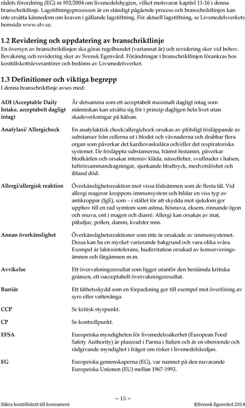 slv.se. 1.2 Revidering och uppdatering av branschriktlinje En översyn av branschriktlinjen ska göras regelbundet (vartannat år) och revidering sker vid behov.