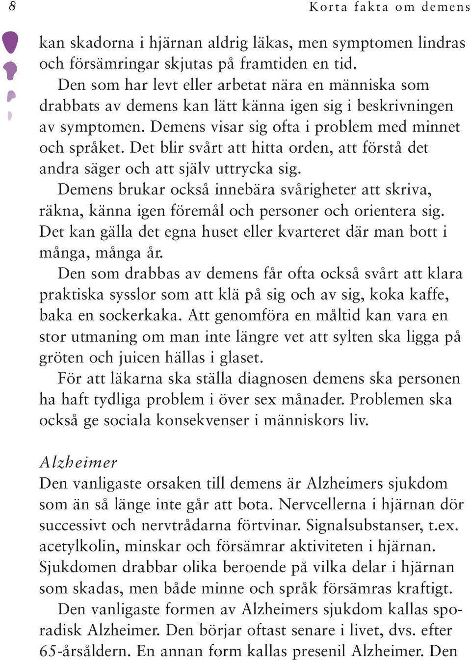 Det blir svårt att hitta orden, att förstå det andra säger och att själv uttrycka sig. Demens brukar också innebära svårigheter att skriva, räkna, känna igen föremål och personer och orientera sig.