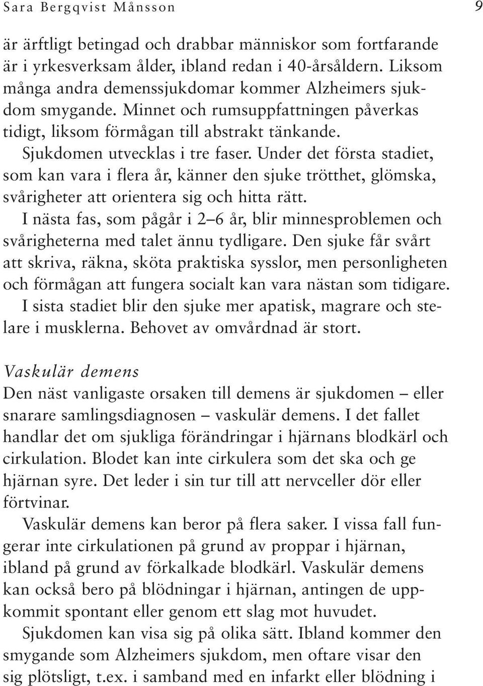 Under det första stadiet, som kan vara i flera år, känner den sjuke trötthet, glömska, svårigheter att orientera sig och hitta rätt.