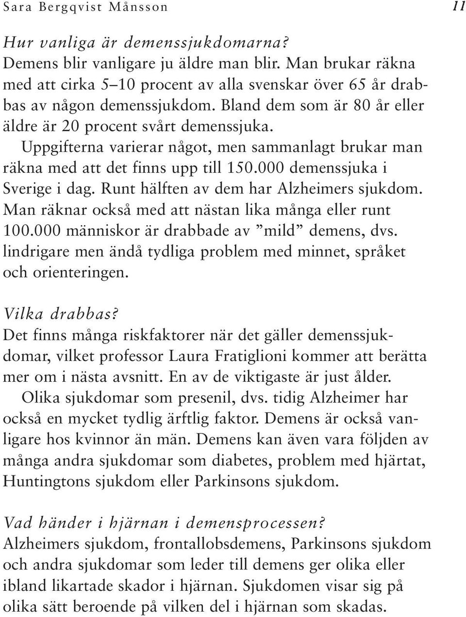 Uppgifterna varierar något, men sammanlagt brukar man räkna med att det finns upp till 150.000 demenssjuka i Sverige i dag. Runt hälften av dem har Alzheimers sjukdom.