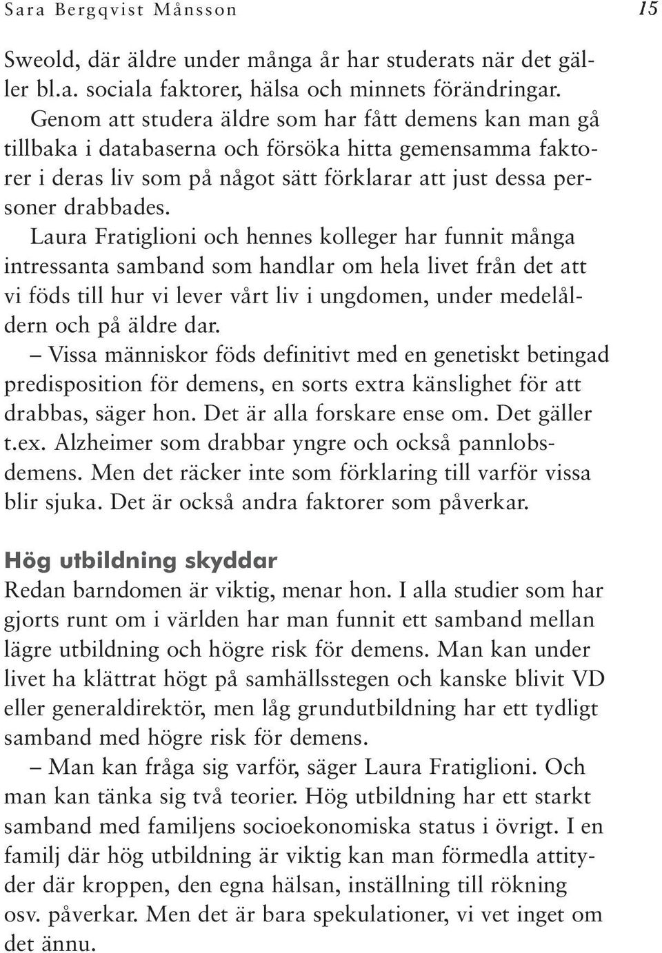 Laura Fratiglioni och hennes kolleger har funnit många intressanta samband som handlar om hela livet från det att vi föds till hur vi lever vårt liv i ungdomen, under medelåldern och på äldre dar.