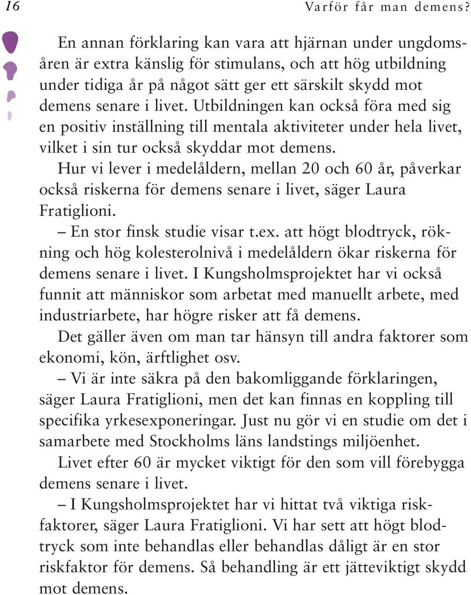 Utbildningen kan också föra med sig en positiv inställning till mentala aktiviteter under hela livet, vilket i sin tur också skyddar mot demens.