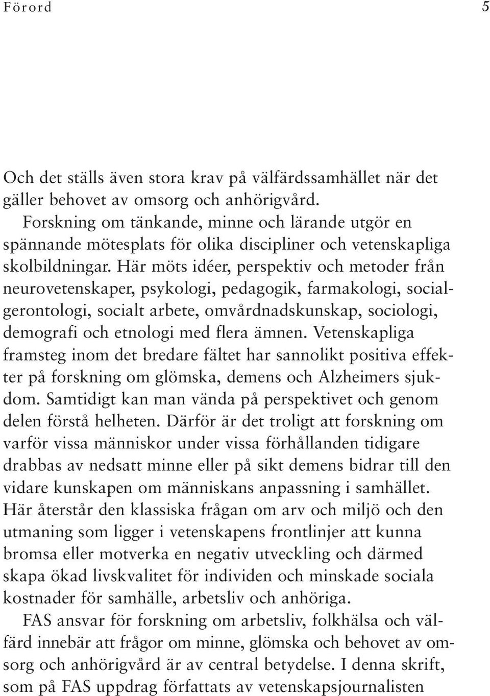 Här möts idéer, perspektiv och metoder från neurovetenskaper, psykologi, pedagogik, farmakologi, socialgerontologi, socialt arbete, omvårdnadskunskap, sociologi, demografi och etnologi med flera