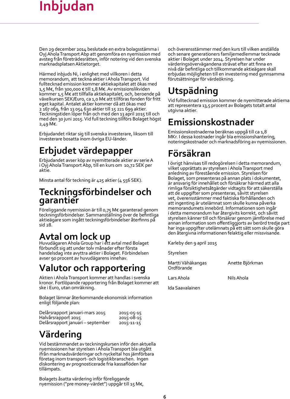 Vid fulltecknad emission kommer aktiekapitalet att ökas med 1,5 M, från 300,000 till 1,8 M.