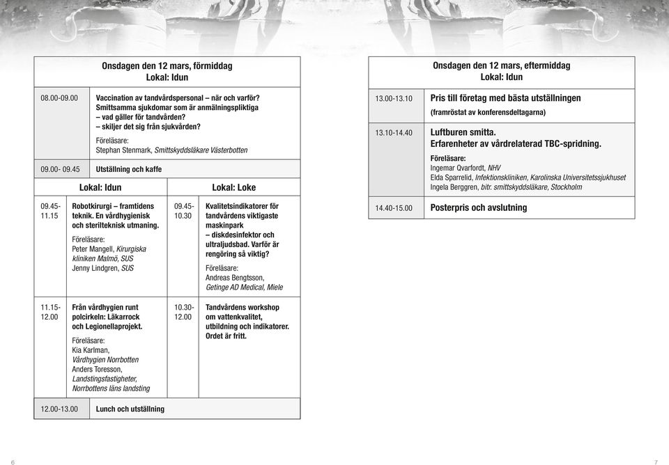 10 Pris till företag med bästa utställningen (framröstat av konferensdeltagarna) 13.10-14.40 Luftburen smitta. Erfarenheter av vårdrelaterad TBC-spridning.