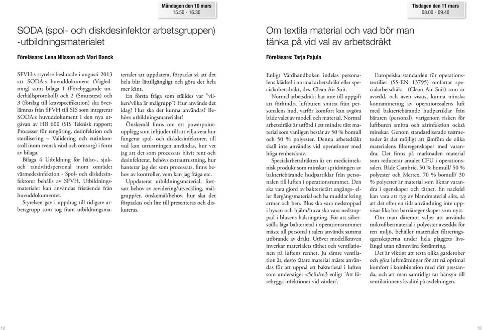 40 SFVH:s styrelse beslutade i augusti 2013 att SODA:s huvuddokument (Vägledning) samt bilaga 1 (Förebyggande underhållsprotokoll) och 2 (Smutstest) och 3 (förslag till kravspecifikation) ska
