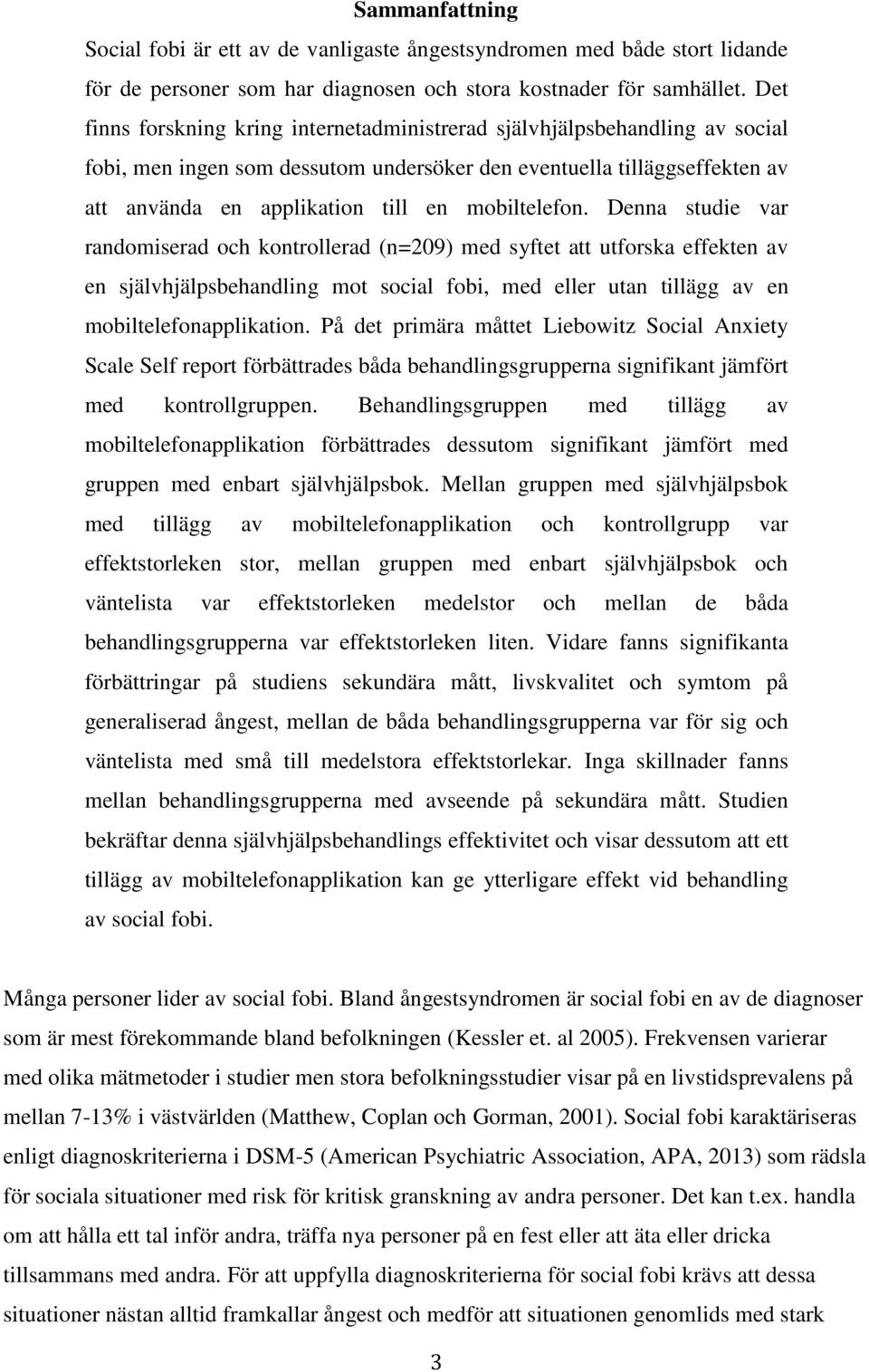 mobiltelefon. Denna studie var randomiserad och kontrollerad (n=209) med syftet att utforska effekten av en självhjälpsbehandling mot social fobi, med eller utan tillägg av en mobiltelefonapplikation.