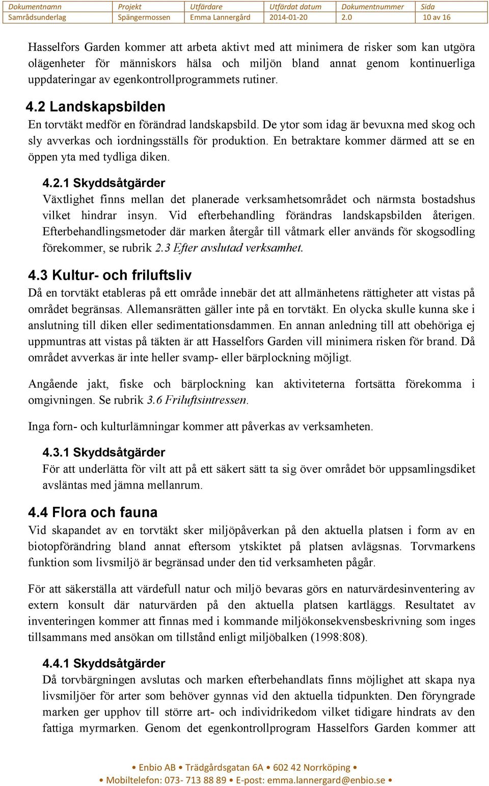 egenkontrollprogrammets rutiner. 4.2 Landskapsbilden En torvtäkt medför en förändrad landskapsbild. De ytor som idag är bevuxna med skog och sly avverkas och iordningsställs för produktion.