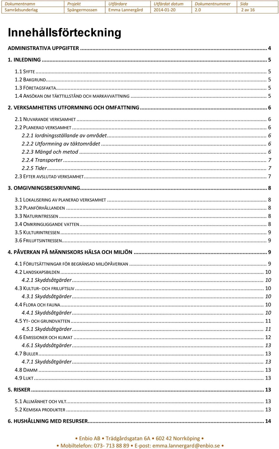 .. 6 2.2.4 Transporter... 7 2.2.5 Tider... 7 2.3 EFTER AVSLUTAD VERKSAMHET... 7 3. OMGIVNINGSBESKRIVNING... 8 3.1 LOKALISERING AV PLANERAD VERKSAMHET... 8 3.2 PLANFÖRHÅLLANDEN... 8 3.3 NATURINTRESSEN.