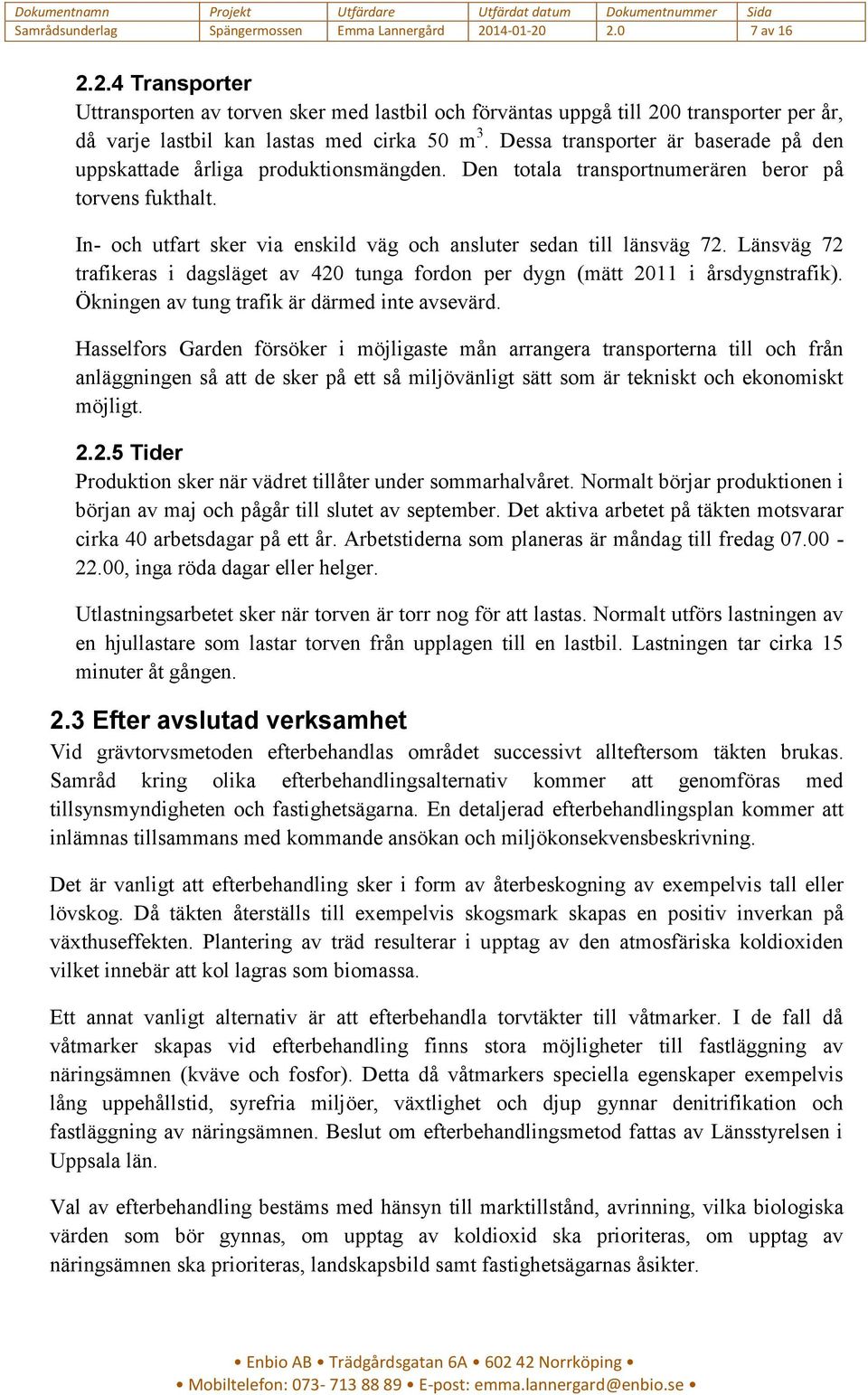 In- och utfart sker via enskild väg och ansluter sedan till länsväg 72. Länsväg 72 trafikeras i dagsläget av 420 tunga fordon per dygn (mätt 2011 i årsdygnstrafik).