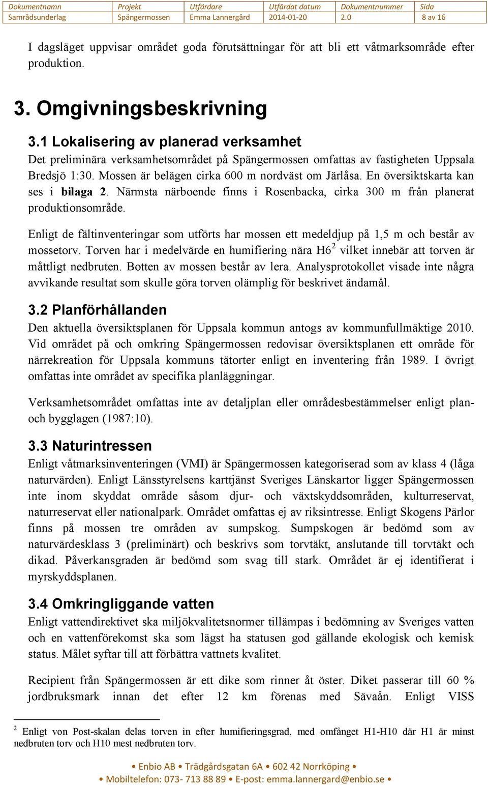 En översiktskarta kan ses i bilaga 2. Närmsta närboende finns i Rosenbacka, cirka 300 m från planerat produktionsområde.