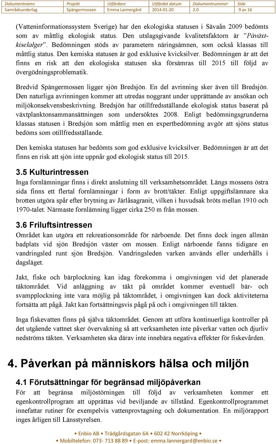 Bedömningen är att det finns en risk att den ekologiska statusen ska försämras till 2015 till följd av övergödningsproblematik. Bredvid Spängermossen ligger sjön Bredsjön.