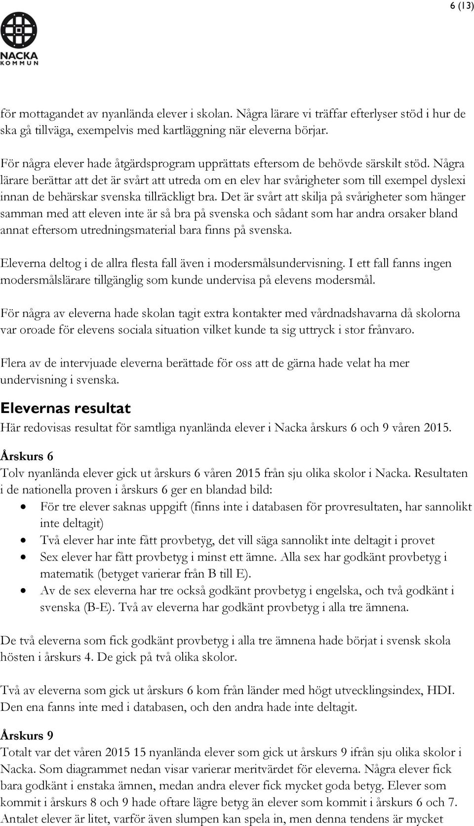 Några lärare berättar att det är svårt att utreda om en elev har svårigheter som till exempel dyslexi innan de behärskar svenska tillräckligt bra.