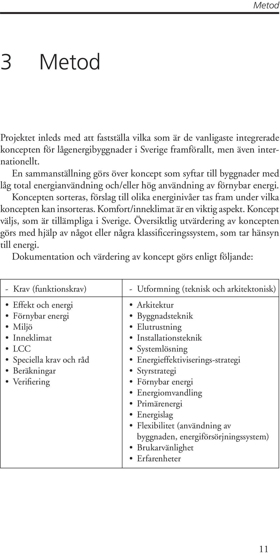 Koncepten sorteras, förslag till olika energinivåer tas fram under vilka koncepten kan insorteras. Komfort/inneklimat är en viktig aspekt. Koncept väljs, som är tillämpliga i Sverige.