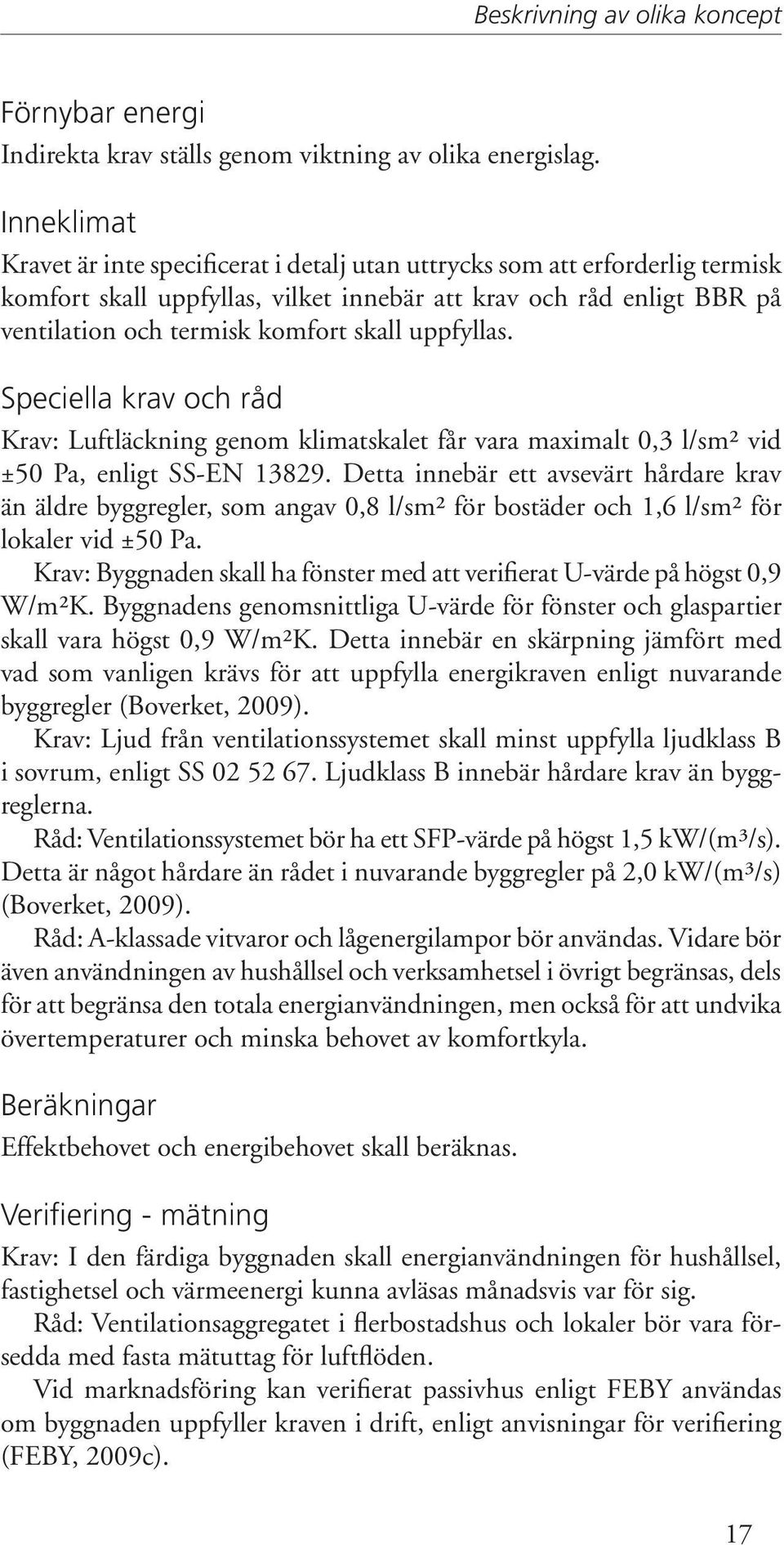 uppfyllas. Speciella krav och råd Krav: Luftläckning genom klimatskalet får vara maximalt 0,3 l/sm² vid ±50 Pa, enligt SS-EN 13829.