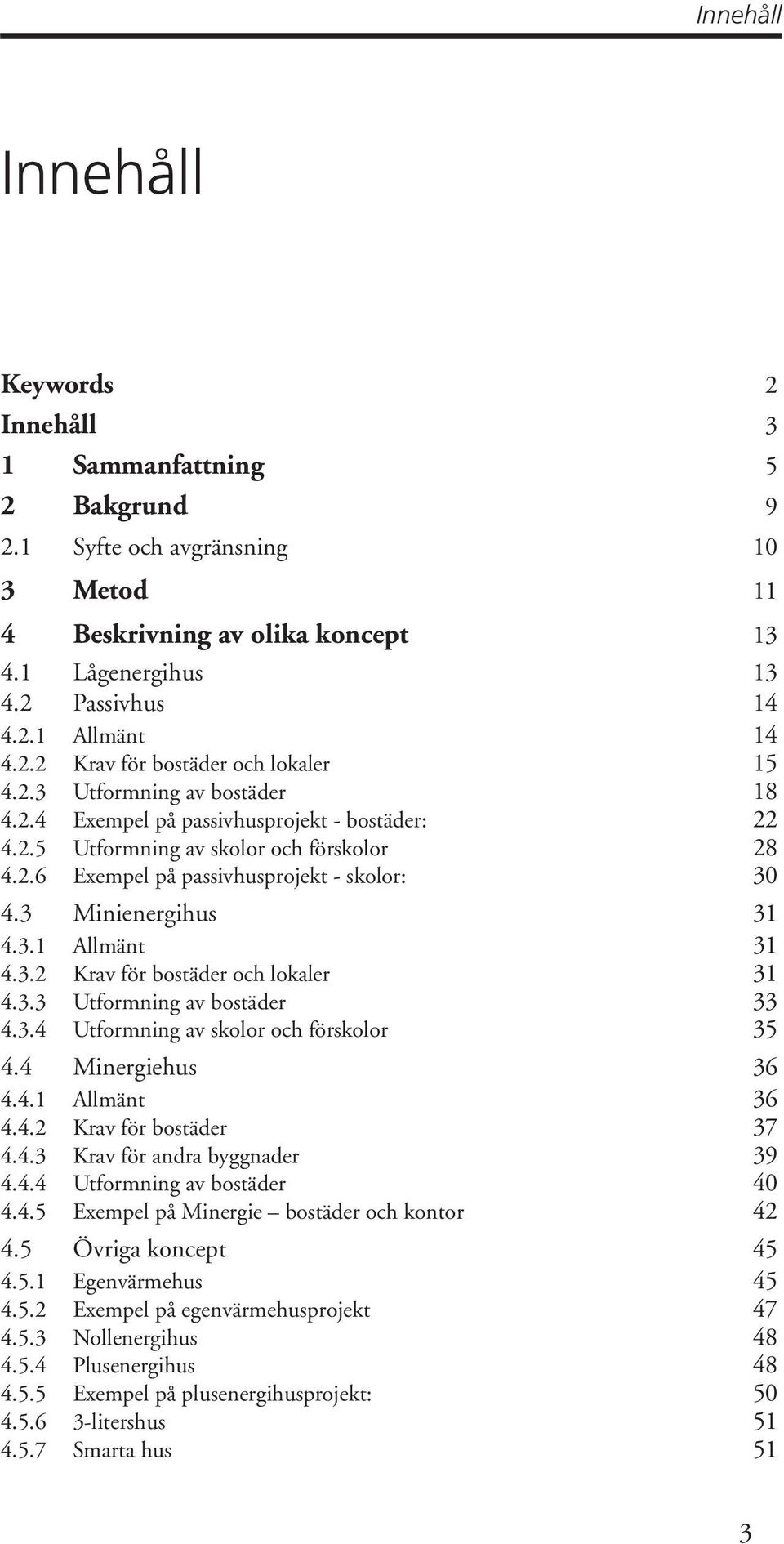 3 Minienergihus 31 4.3.1 Allmänt 31 4.3.2 Krav för bostäder och lokaler 31 4.3.3 Utformning av bostäder 33 4.3.4 Utformning av skolor och förskolor 35 4.4 Minergiehus 36 4.4.1 Allmänt 36 4.4.2 Krav för bostäder 37 4.