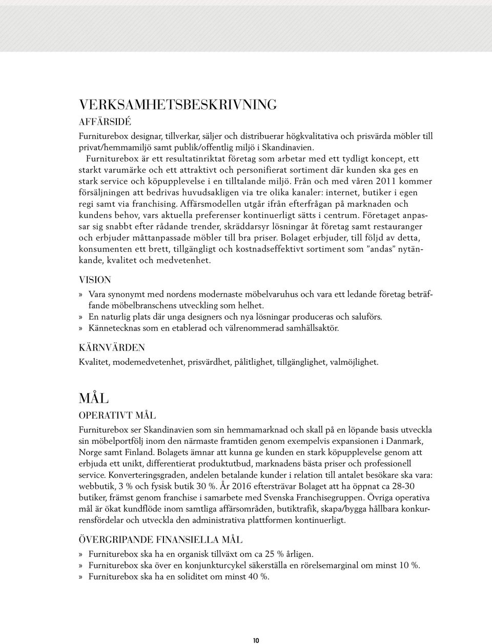 köpupplevelse i en tilltalande miljö. Från och med våren 2011 kommer försäljningen att bedrivas huvudsakligen via tre olika kanaler: internet, butiker i egen regi samt via franchising.