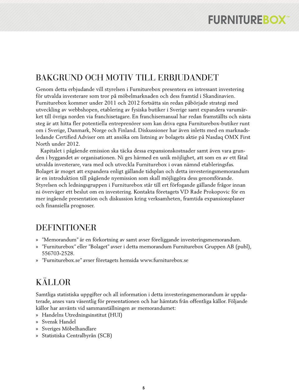Furniturebox kommer under 2011 och 2012 fortsätta sin redan påbörjade strategi med utveckling av webbshopen, etablering av fysiska butiker i Sverige samt expandera varumärket till övriga norden via