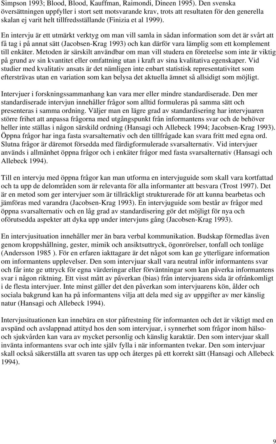 En intervju är ett utmärkt verktyg om man vill samla in sådan information som det är svårt att få tag i på annat sätt (Jacobsen-Krag 1993) och kan därför vara lämplig som ett komplement till enkäter.