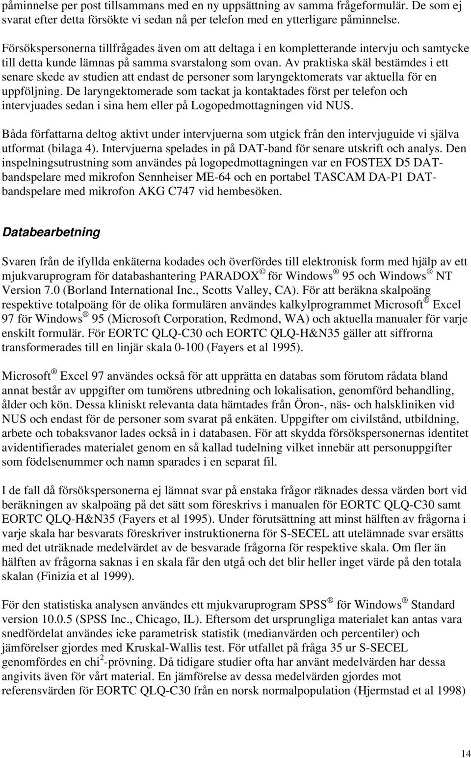 Av praktiska skäl bestämdes i ett senare skede av studien att endast de personer som laryngektomerats var aktuella för en uppföljning.