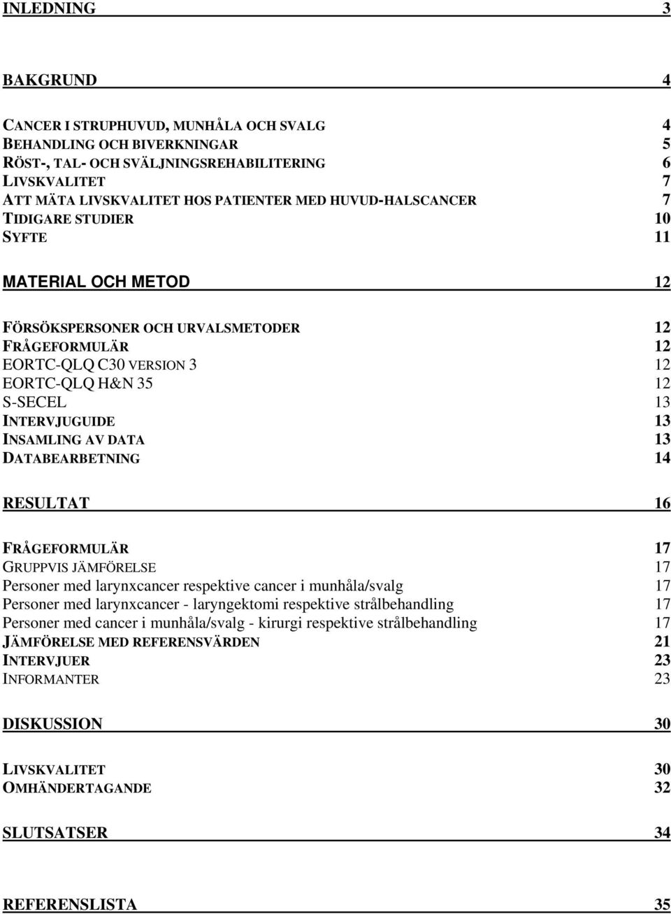 INSAMLING AV DATA 13 DATABEARBETNING 14 RESULTAT 16 FRÅGEFORMULÄR 17 GRUPPVIS JÄMFÖRELSE 17 Personer med larynxcancer respektive cancer i munhåla/svalg 17 Personer med larynxcancer - laryngektomi