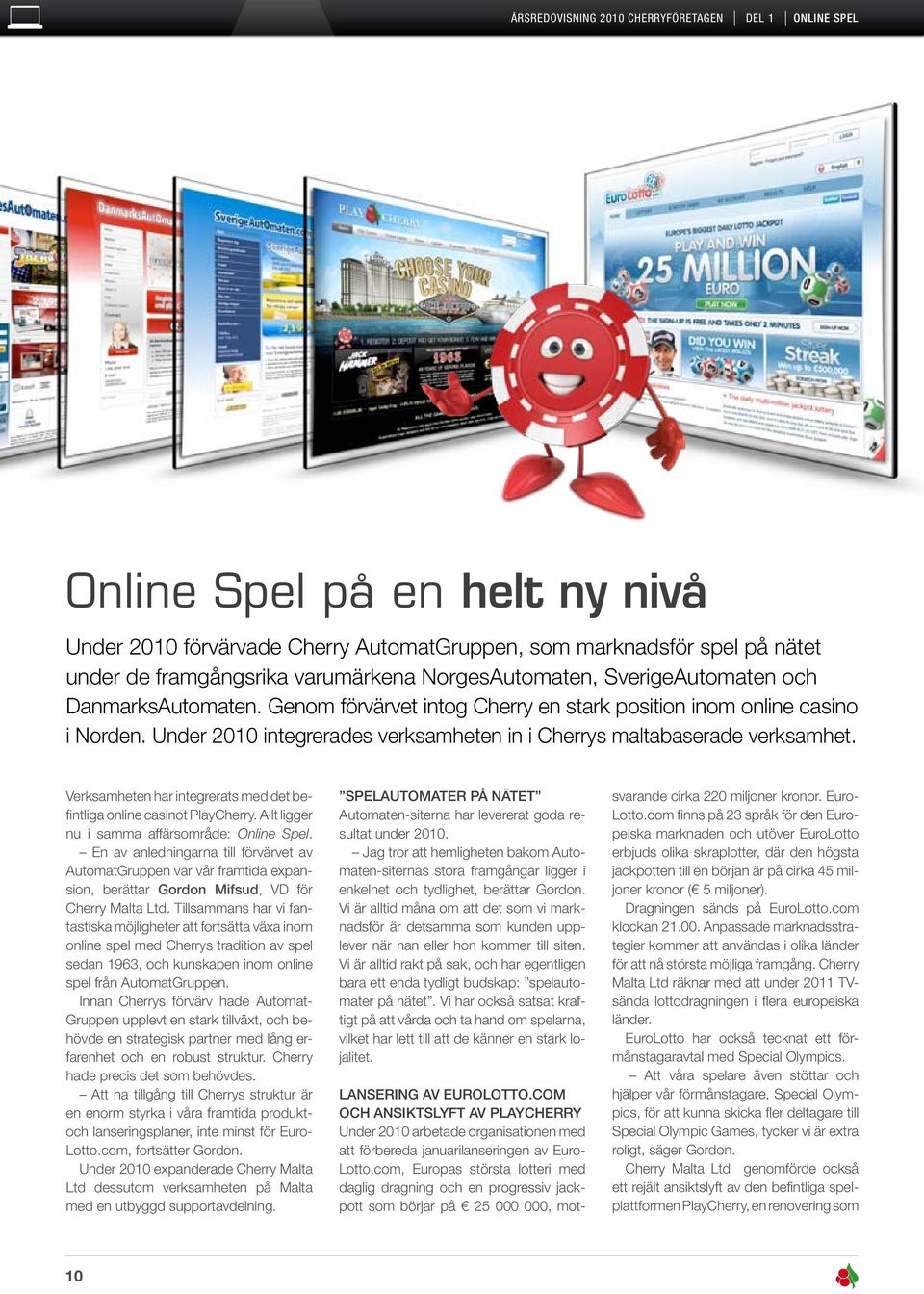 Under 2010 integrerades verksamheten in i Cherrys maltabaserade verksamhet. Verksamheten har integrerats med det befintliga online casinot PlayCherry. Allt ligger nu i samma affärsområde: Online Spel.