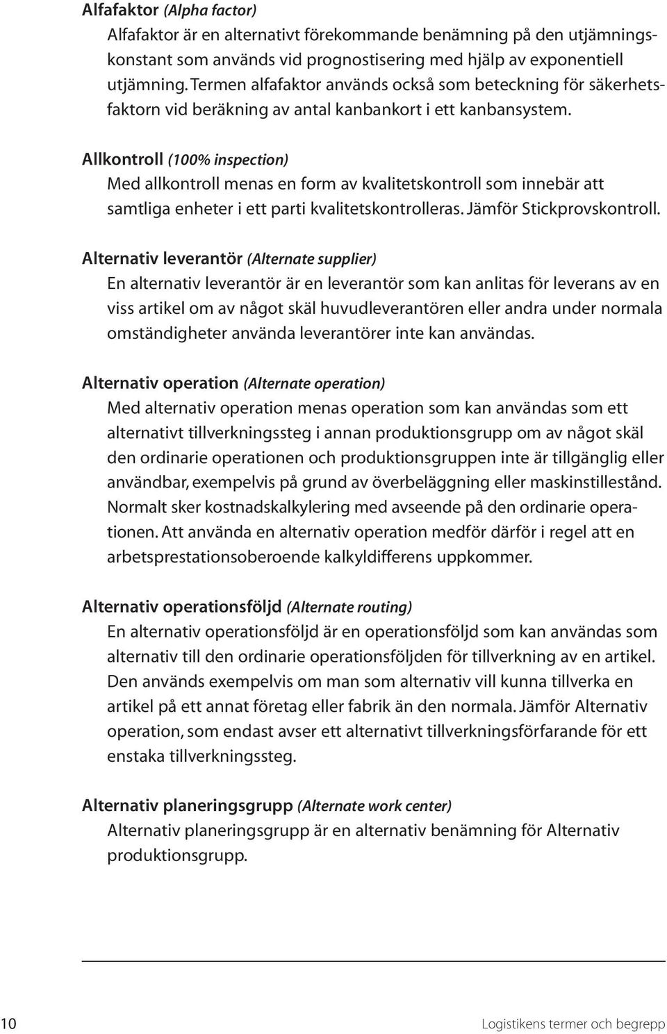 Allkontroll (100% inspection) Med allkontroll menas en form av kvalitetskontroll som innebär att samtliga enheter i ett parti kvalitetskontrolleras. Jämför Stickprovskontroll.