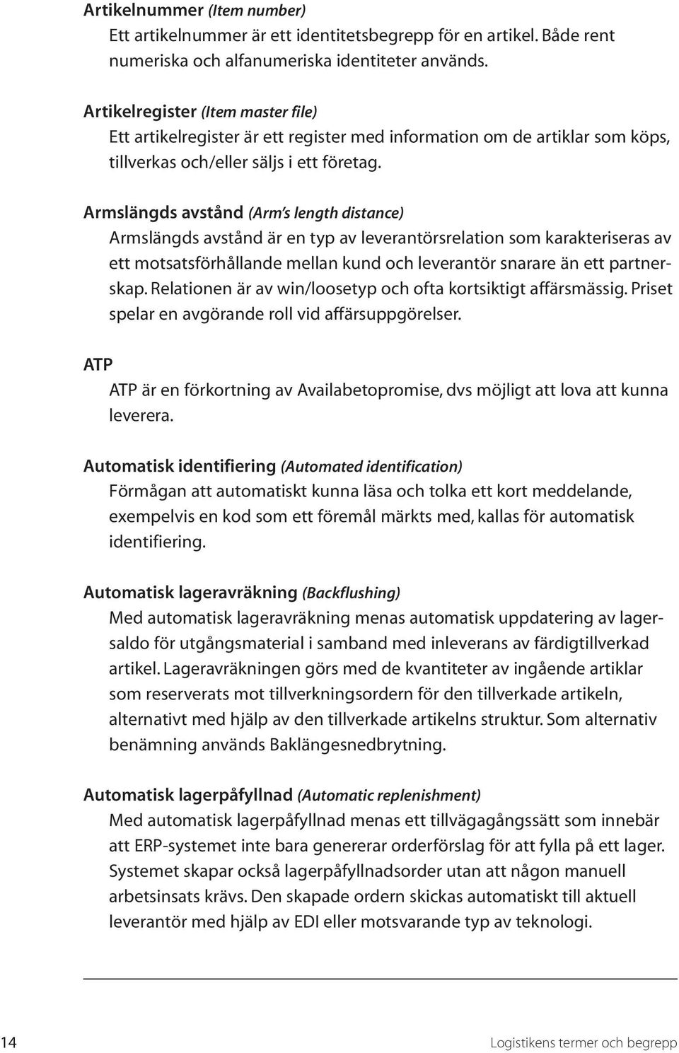 Armslängds avstånd (Arm s length distance) Armslängds avstånd är en typ av leverantörsrelation som karakteriseras av ett motsatsförhållande mellan kund och leverantör snarare än ett partnerskap.