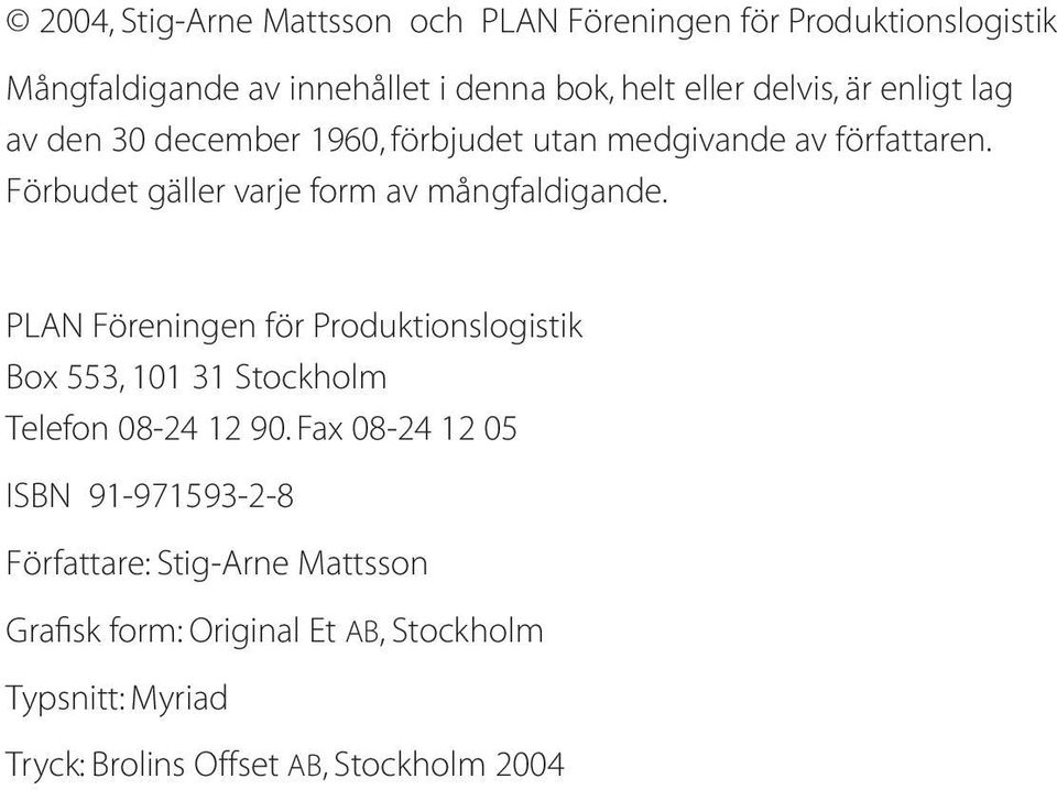 Förbudet gäller varje form av mångfaldigande.