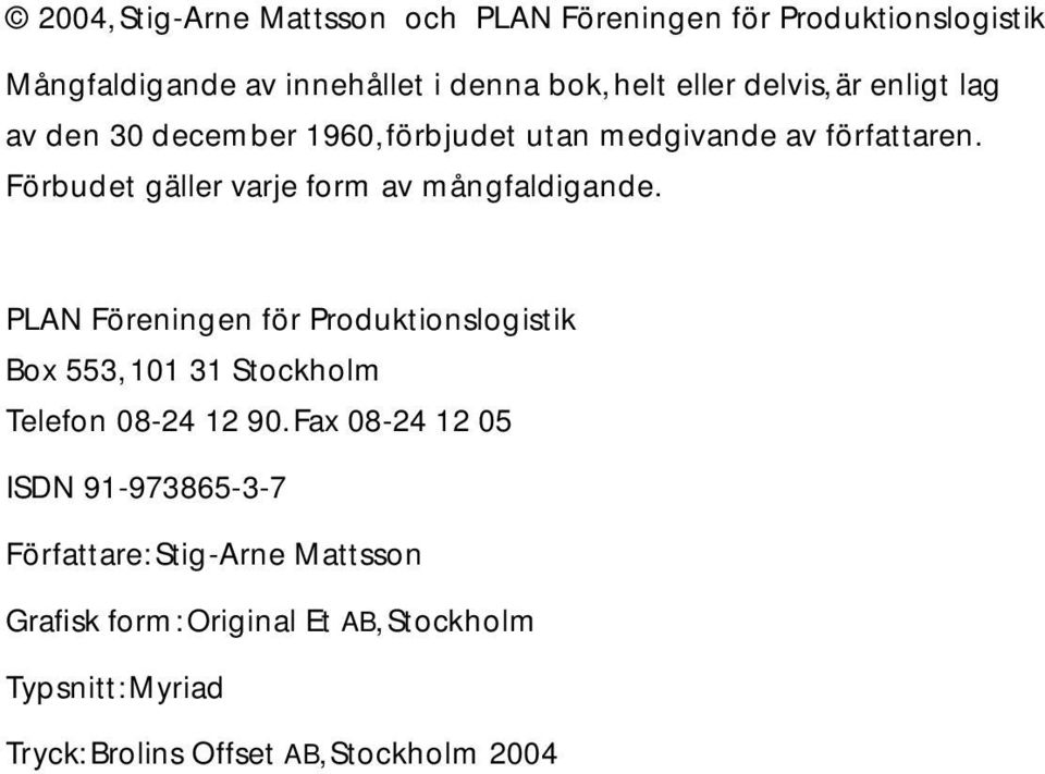 Förbudet gäller varje form av mångfaldigande.