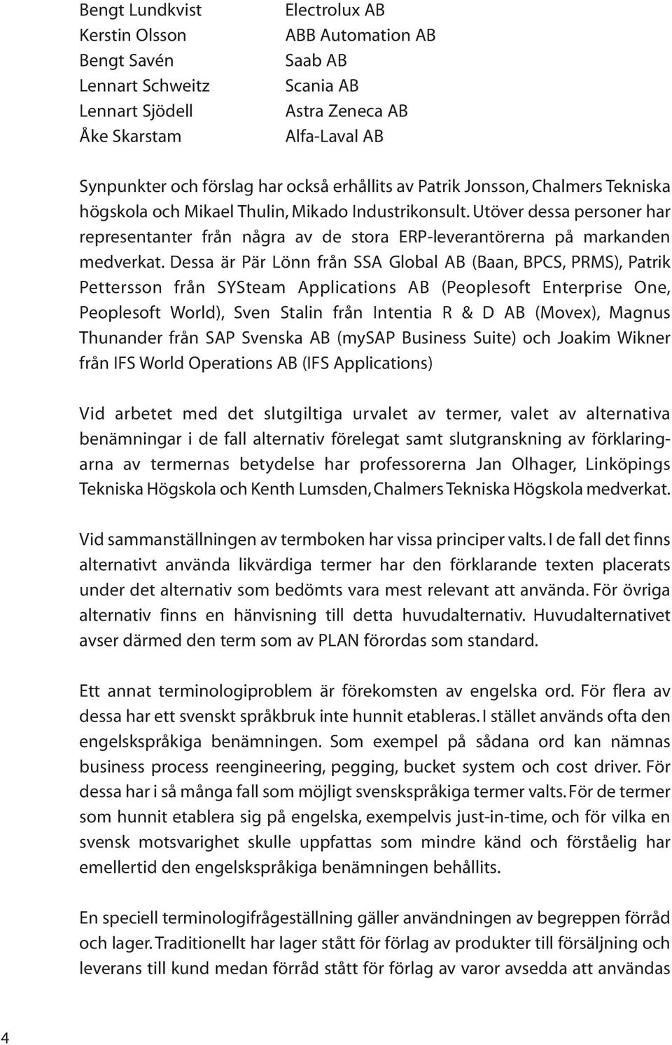 Utöver dessa personer har representanter från några av de stora ERP-leverantörerna på markanden medverkat.