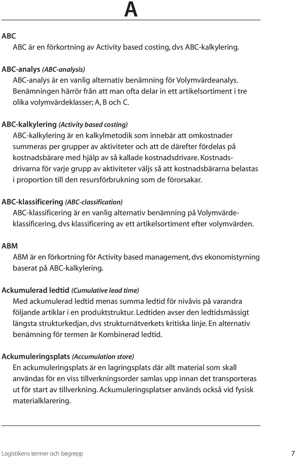 ABC-kalkylering (Activity based costing) ABC-kalkylering är en kalkylmetodik som innebär att omkostnader summeras per grupper av aktiviteter och att de därefter fördelas på kostnadsbärare med hjälp