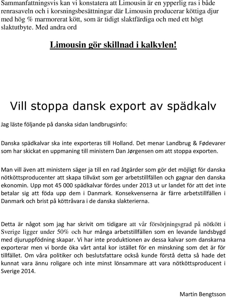 Vill stoppa dansk export av spädkalv Jag läste följande på danska sidan landbrugsinfo: Danska spädkalvar ska inte exporteras till Holland.