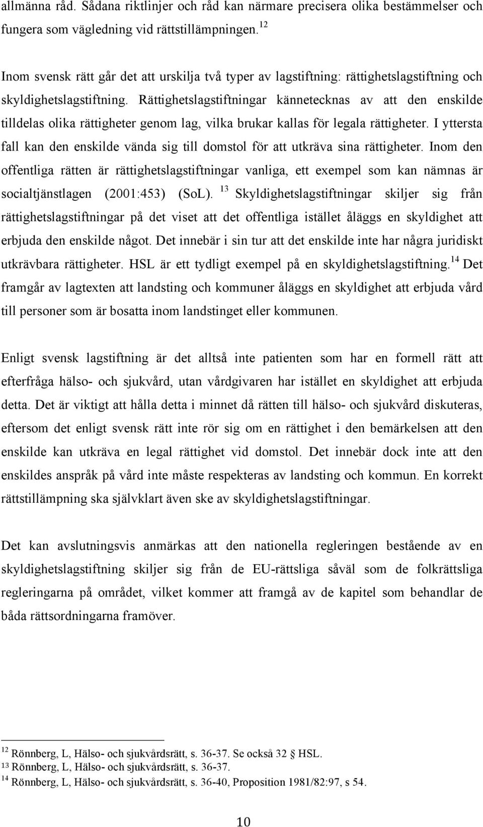 Rättighetslagstiftningar kännetecknas av att den enskilde tilldelas olika rättigheter genom lag, vilka brukar kallas för legala rättigheter.