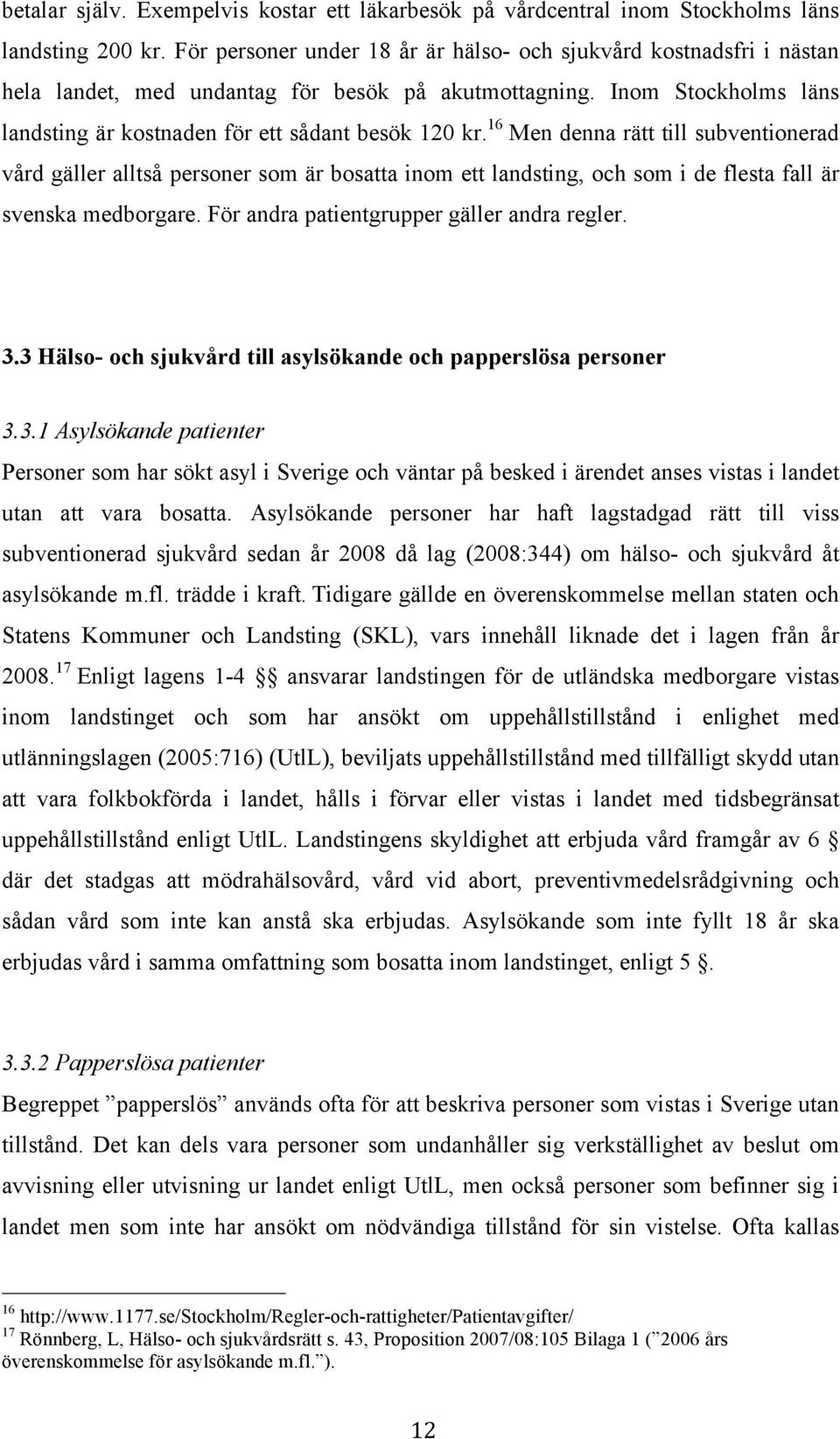 16 Men denna rätt till subventionerad vård gäller alltså personer som är bosatta inom ett landsting, och som i de flesta fall är svenska medborgare. För andra patientgrupper gäller andra regler. 3.