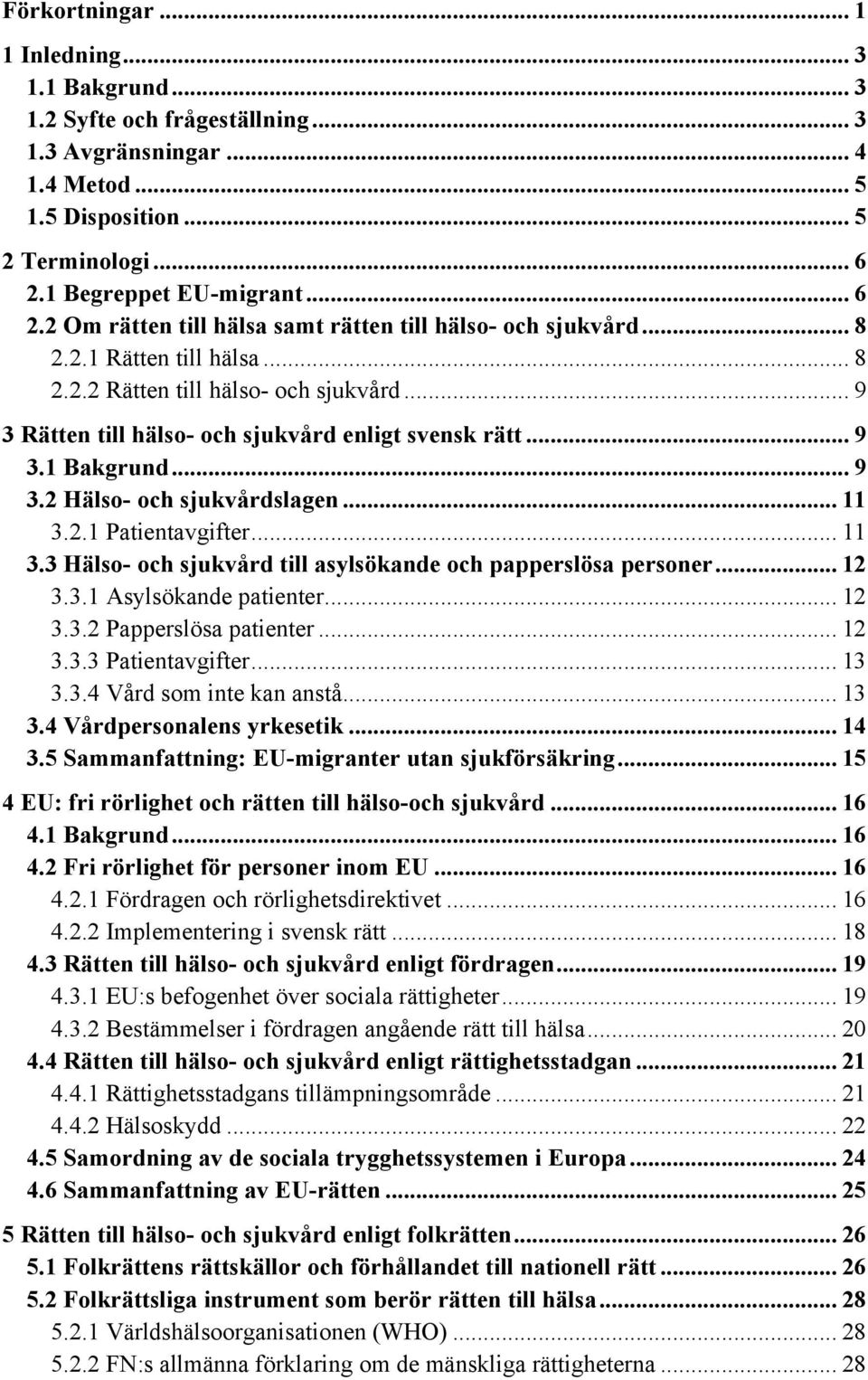 .. 9 3 Rätten till hälso- och sjukvård enligt svensk rätt... 9 3.1 Bakgrund... 9 3.2 Hälso- och sjukvårdslagen... 11 3.2.1 Patientavgifter... 11 3.3 Hälso- och sjukvård till asylsökande och papperslösa personer.