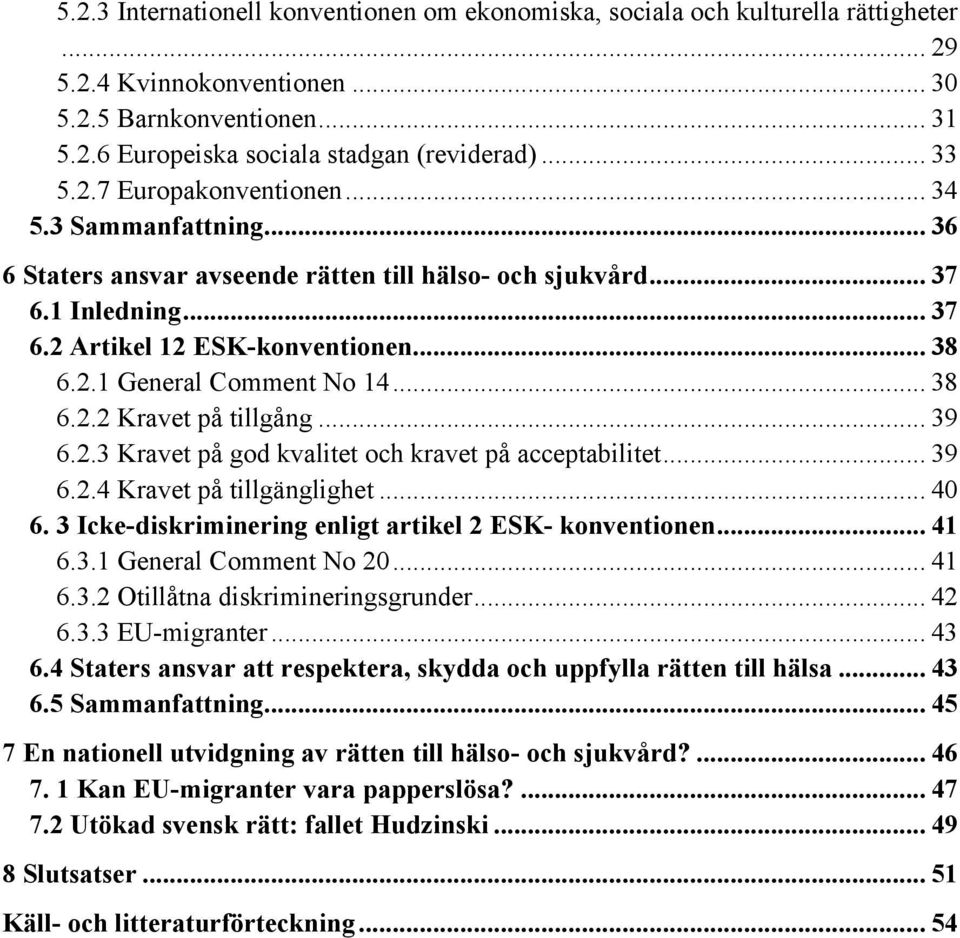 .. 38 6.2.2 Kravet på tillgång... 39 6.2.3 Kravet på god kvalitet och kravet på acceptabilitet... 39 6.2.4 Kravet på tillgänglighet... 40 6. 3 Icke-diskriminering enligt artikel 2 ESK- konventionen.