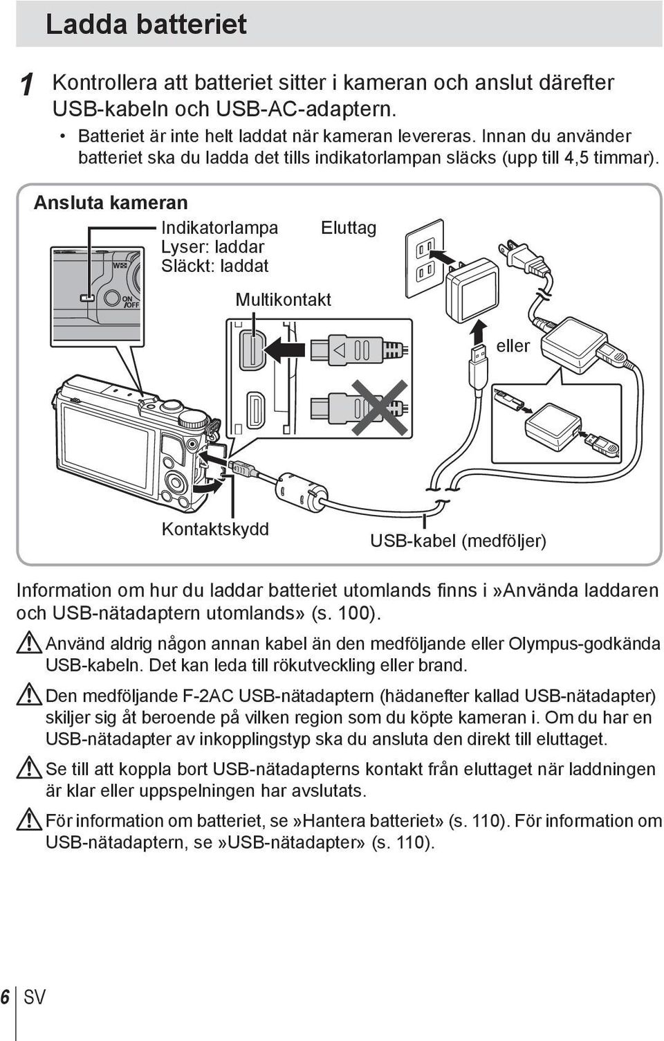 Ansluta kameran Indikatorlampa Lyser: laddar Släckt: laddat Multikontakt Eluttag eller Kontaktskydd USB-kabel (medföljer) Information om hur du laddar batteriet utomlands finns i»använda laddaren och