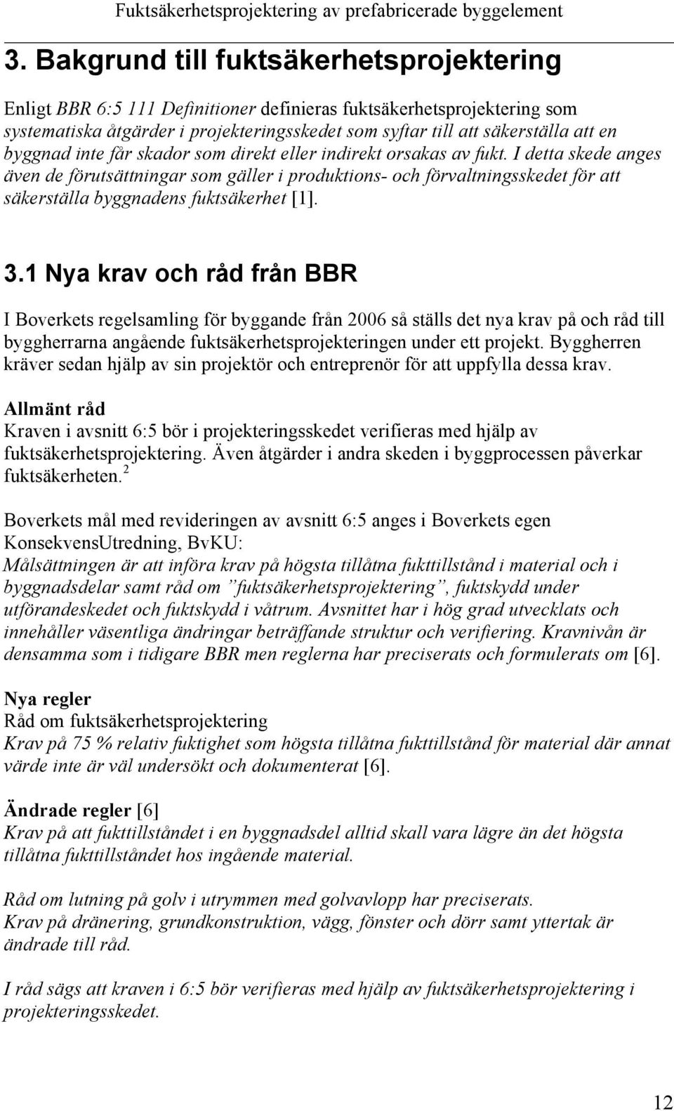 I detta skede anges även de förutsättningar som gäller i produktions- och förvaltningsskedet för att säkerställa byggnadens fuktsäkerhet [1]. 3.